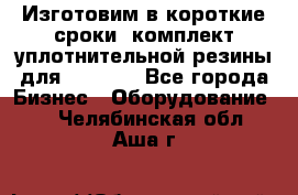 Изготовим в короткие сроки  комплект уплотнительной резины для XRB 6,  - Все города Бизнес » Оборудование   . Челябинская обл.,Аша г.